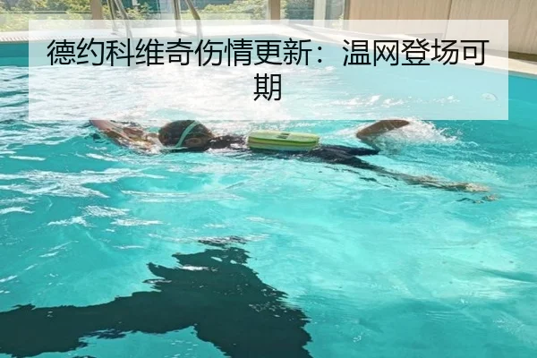 德约科维奇伤情更新：温网登场可期