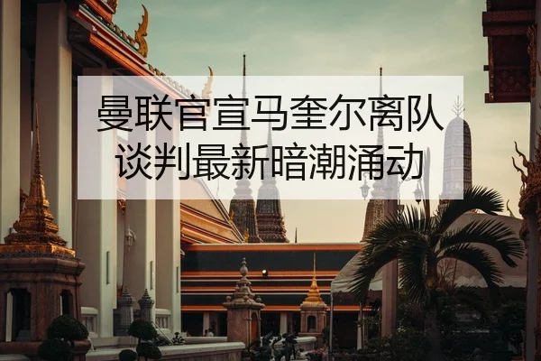 曼联官宣马奎尔离队 谈判最新暗潮涌动